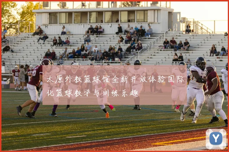 太原外教篮球馆全新开放体验国际化篮球教学与训练乐趣