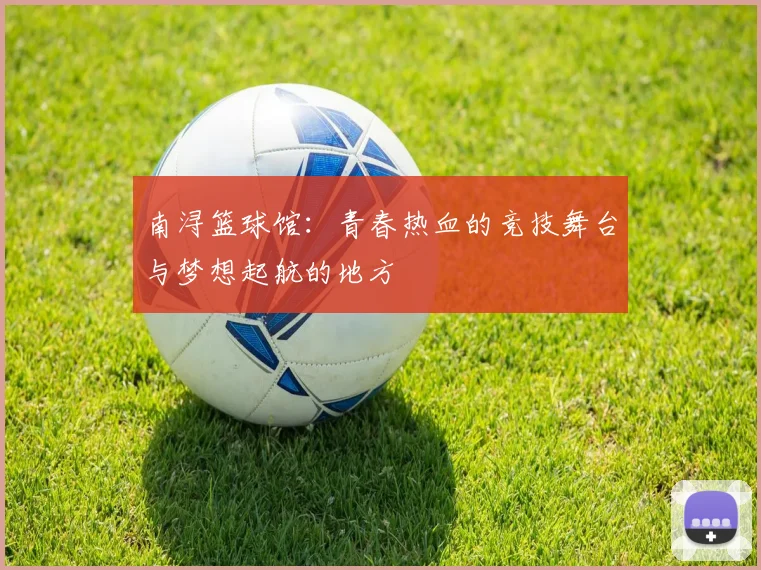 南浔篮球馆：青春热血的竞技舞台与梦想起航的地方