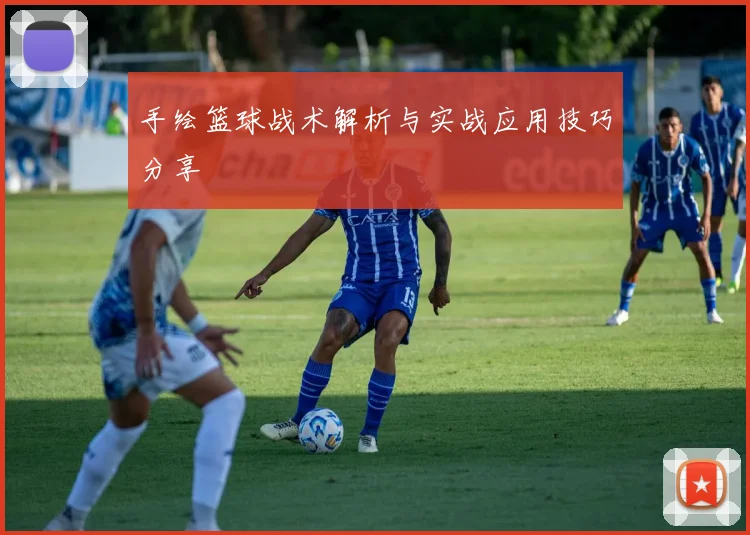 手绘篮球战术解析与实战应用技巧分享