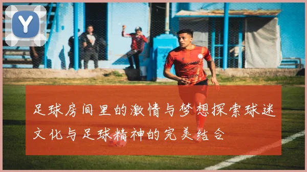 足球房间里的激情与梦想探索球迷文化与足球精神的完美结合