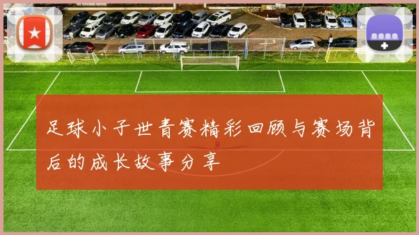 足球小子世青赛精彩回顾与赛场背后的成长故事分享
